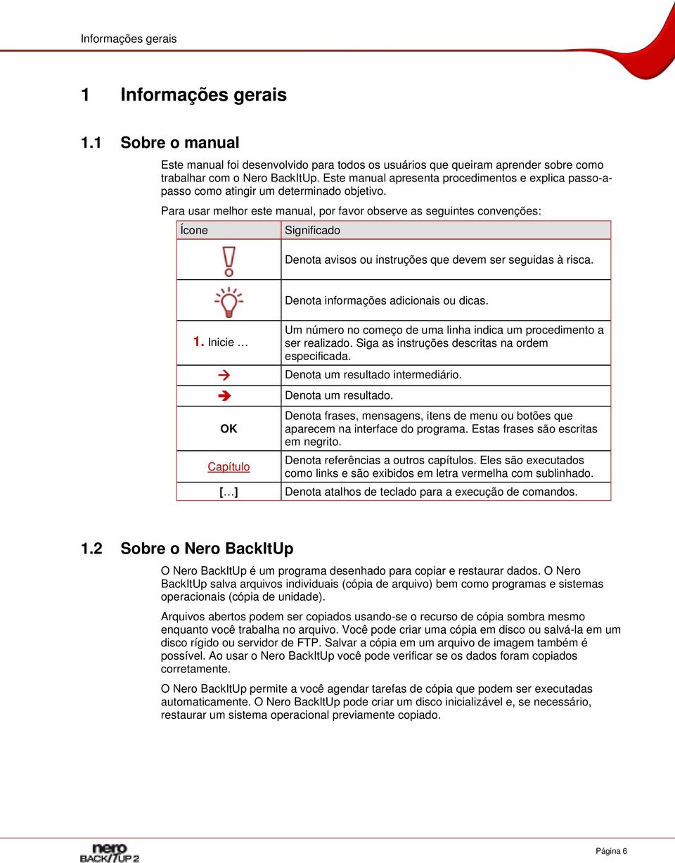 Para usar melhor este manual, por favor observe as seguintes convenções: Ícone Significado Denota avisos ou instruções que devem ser seguidas à risca. Denota informações adicionais ou dicas. 1.