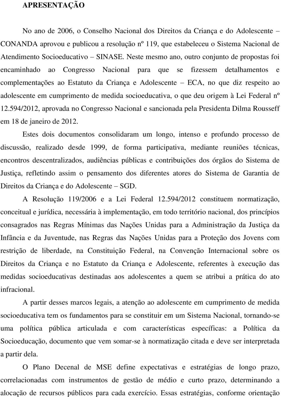 Neste mesmo ano, outro conjunto de propostas foi encaminhado ao Congresso Nacional para que se fizessem detalhamentos e complementações ao Estatuto da Criança e Adolescente ECA, no que diz respeito