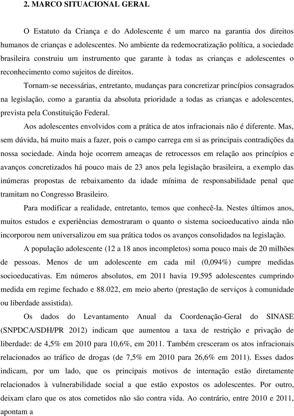 Tornam-se necessárias, entretanto, mudanças para concretizar princípios consagrados na legislação, como a garantia da absoluta prioridade a todas as crianças e adolescentes, prevista pela