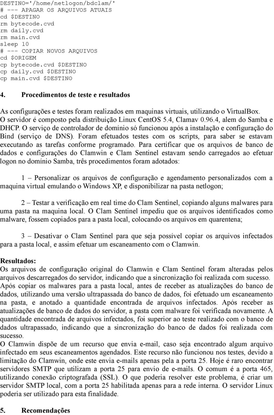 O servidor é composto pela distribuição Linux CentOS 5.4, Clamav 0.96.4, alem do Samba e DHCP.