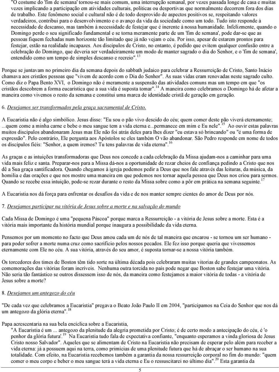 Este fenômeno social e cultural não é de todo desprovido de aspectos positivos se, respeitando valores verdadeiros, contribui para o desenvolvimento e o avanço da vida da sociedade como um todo.