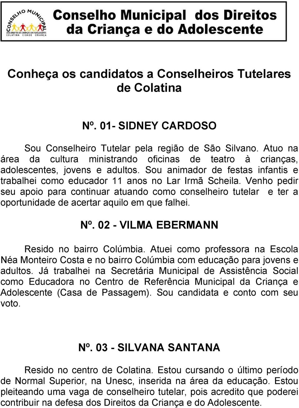 Venho pedir seu apoio para continuar atuando como conselheiro tutelar e ter a oportunidade de acertar aquilo em que falhei. Nº. 02 - VILMA EBERMANN Resido no bairro Colúmbia.