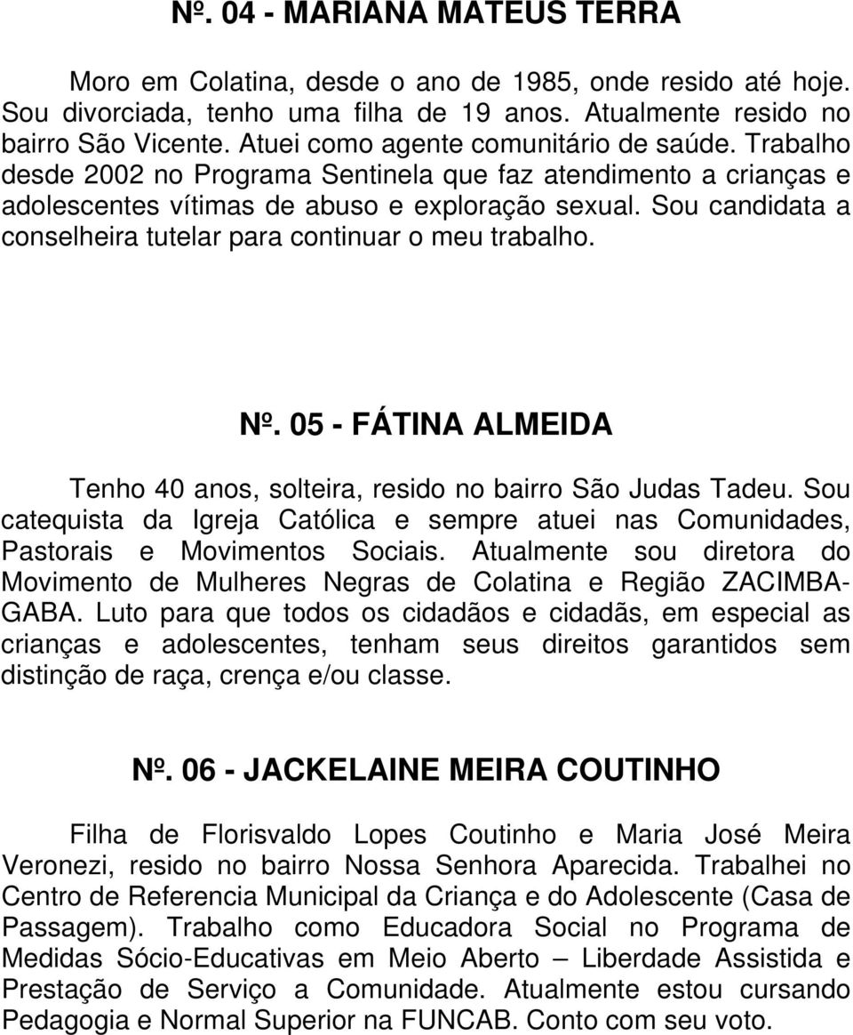 Sou candidata a conselheira tutelar para continuar o meu trabalho. Nº. 05 - FÁTINA ALMEIDA Tenho 40 anos, solteira, resido no bairro São Judas Tadeu.