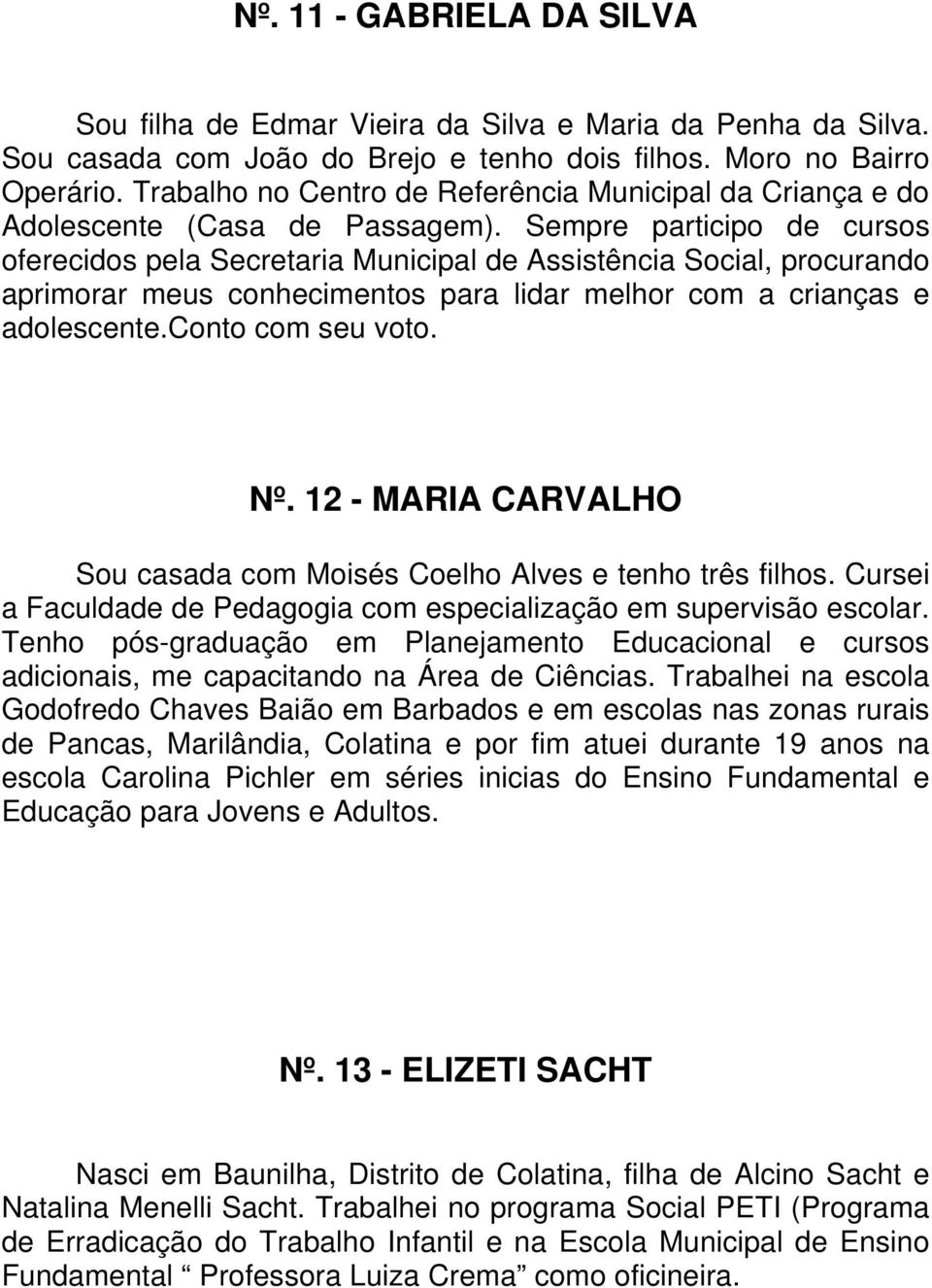 Sempre participo de cursos oferecidos pela Secretaria Municipal de Assistência Social, procurando aprimorar meus conhecimentos para lidar melhor com a crianças e adolescente.conto com seu voto. Nº.