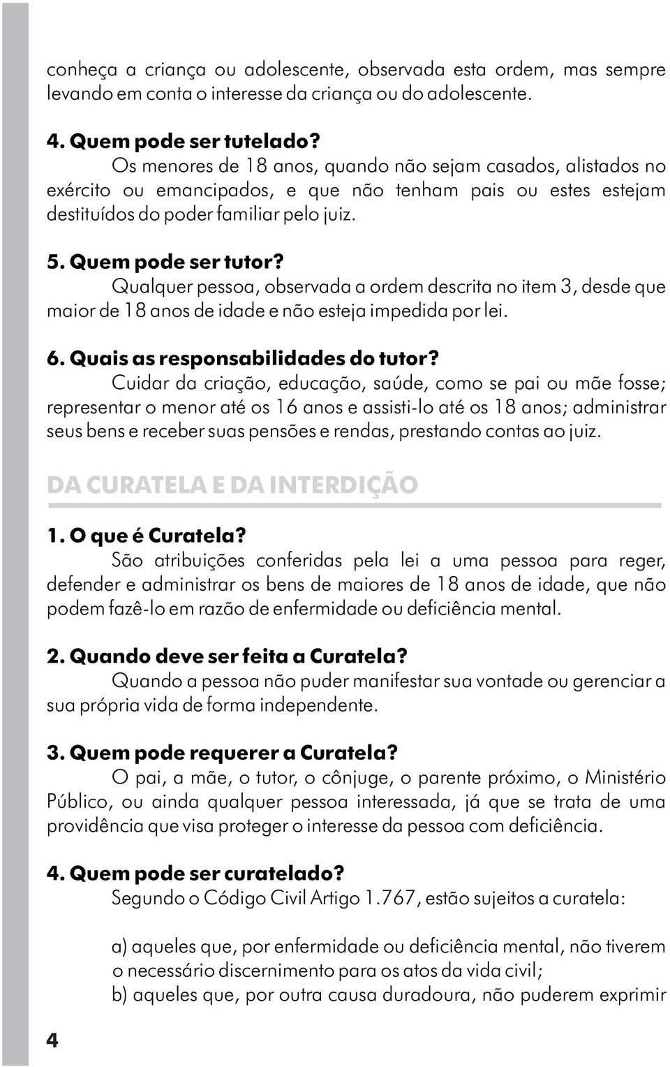 Qualquer pessoa, observada a ordem descrita no item 3, desde que maior de 18 anos de idade e não esteja impedida por lei. 6. Quais as responsabilidades do tutor?