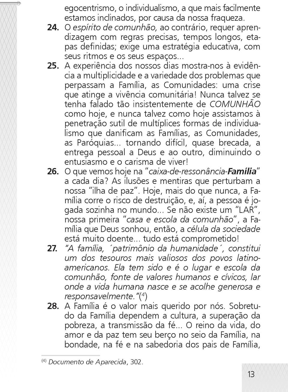 A experiência dos nossos dias mostra-nos à evidência a multiplicidade e a variedade dos problemas que perpassam a Família, as Comunidades: uma crise que atinge a vivência comunitária!