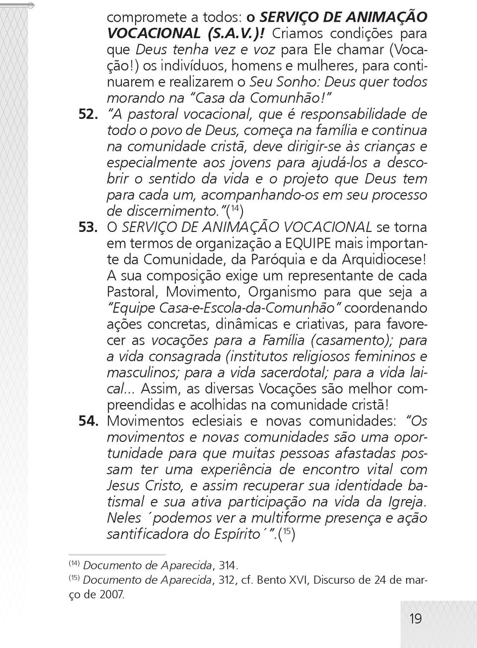 A pastoral vocacional, que é responsabilidade de todo o povo de Deus, começa na família e continua na comunidade cristã, deve dirigir-se às crianças e especialmente aos jovens para ajudá-los a