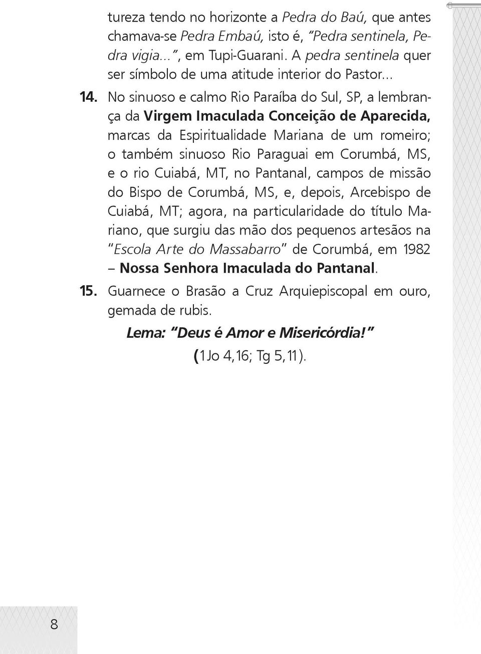 No sinuoso e calmo Rio Paraíba do Sul, SP, a lembrança da Virgem Imaculada Conceição de Aparecida, marcas da Espiritualidade Mariana de um romeiro; o também sinuoso Rio Paraguai em Corumbá, MS, e o