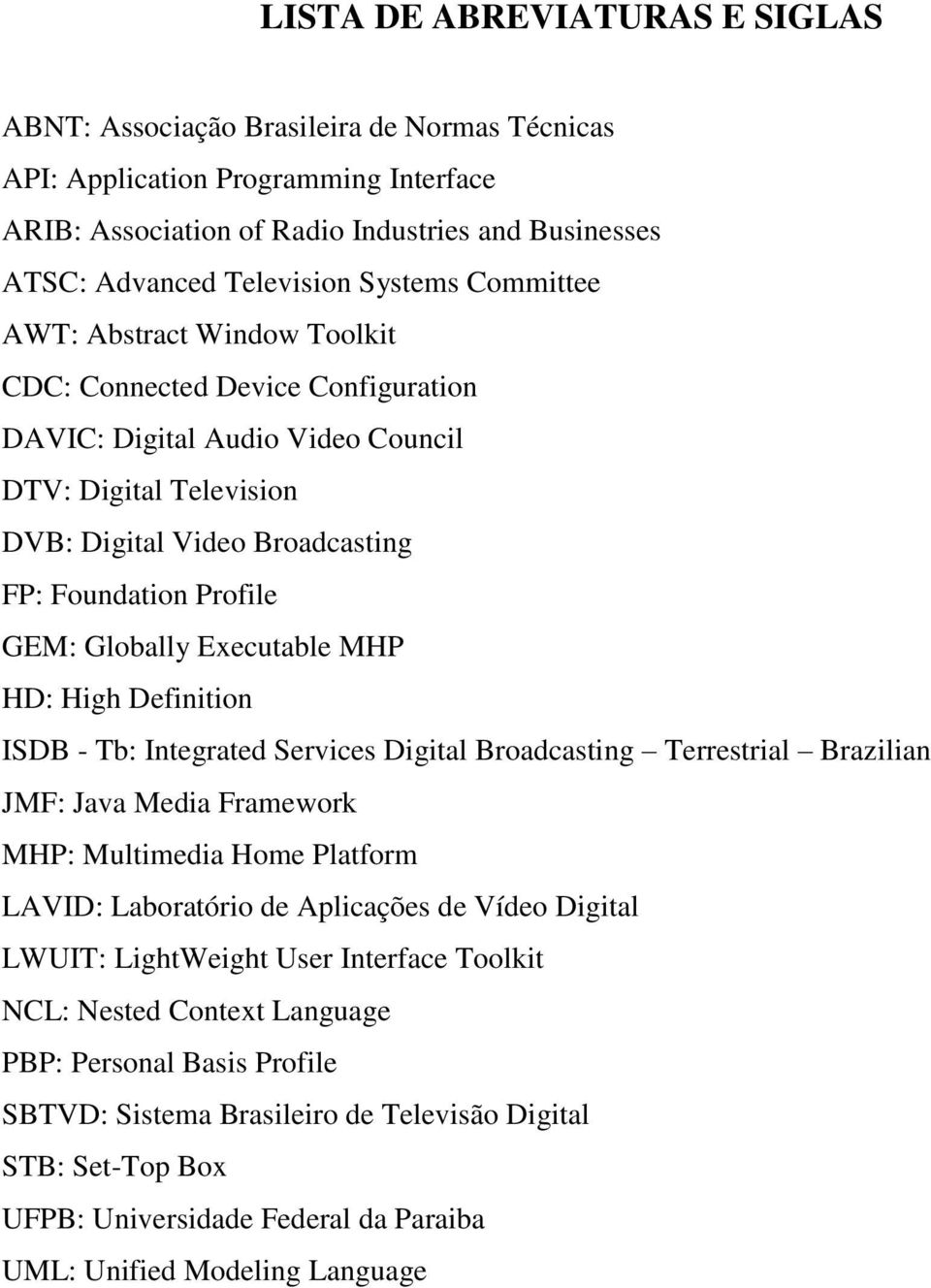 GEM: Globally Executable MHP HD: High Definition ISDB - Tb: Integrated Services Digital Broadcasting Terrestrial Brazilian JMF: Java Media Framework MHP: Multimedia Home Platform LAVID: Laboratório