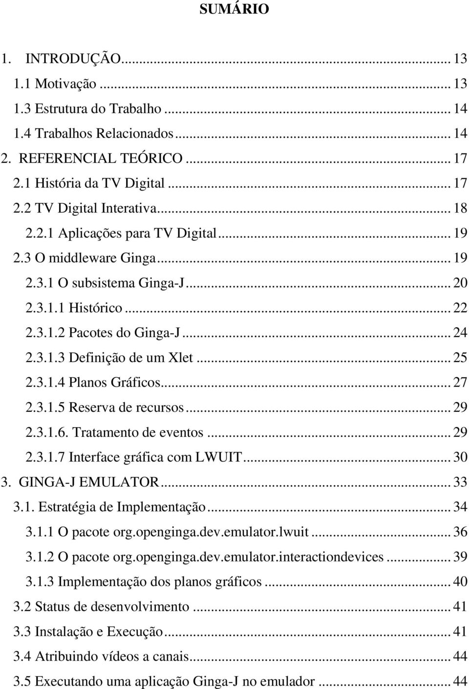 3.1.4 Planos Gráficos... 27 2.3.1.5 Reserva de recursos... 29 2.3.1.6. Tratamento de eventos... 29 2.3.1.7 Interface gráfica com LWUIT... 30 3. GINGA-J EMULATOR... 33 3.1. Estratégia de Implementação.