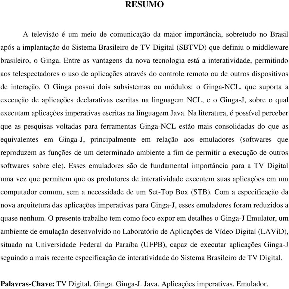 O Ginga possui dois subsistemas ou módulos: o Ginga-NCL, que suporta a execução de aplicações declarativas escritas na linguagem NCL, e o Ginga-J, sobre o qual executam aplicações imperativas