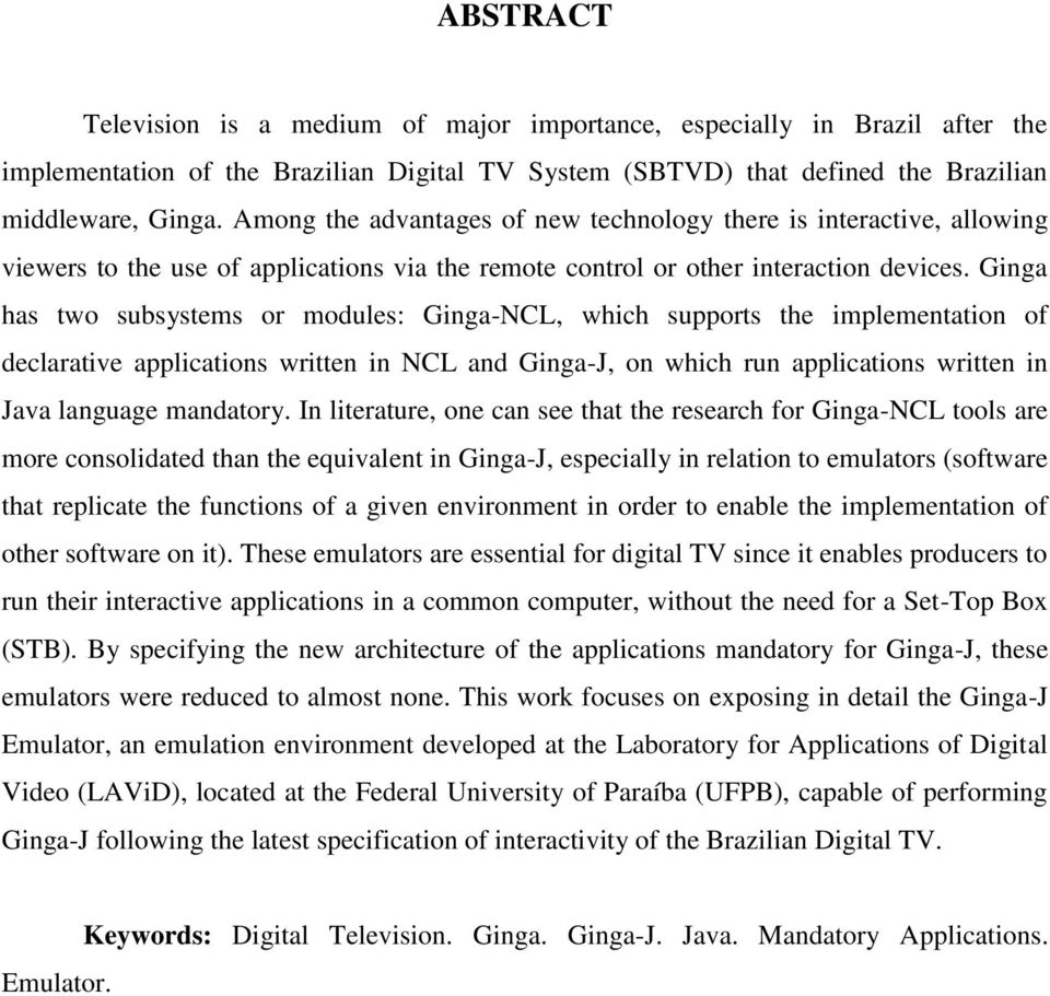 Ginga has two subsystems or modules: Ginga-NCL, which supports the implementation of declarative applications written in NCL and Ginga-J, on which run applications written in Java language mandatory.