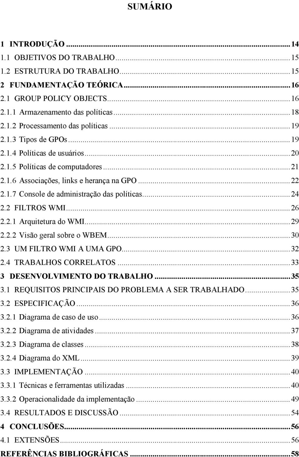 .. 24 2.2 FILTROS WMI... 26 2.2.1 Arquitetura do WMI... 29 2.2.2 Visão geral sobre o WBEM... 30 2.3 UM FILTRO WMI A UMA GPO... 32 2.4 TRABALHOS CORRELATOS... 33 3 DESENVOLVIMENTO DO TRABALHO... 35 3.