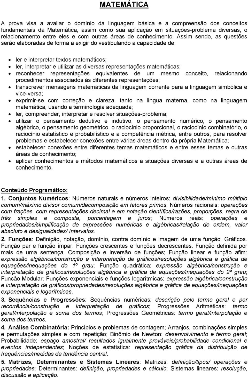 Assim sendo, as questões serão elaboradas de forma a exigir do vestibulando a capacidade de: ler e interpretar textos matemáticos; ler, interpretar e utilizar as diversas representações matemáticas;