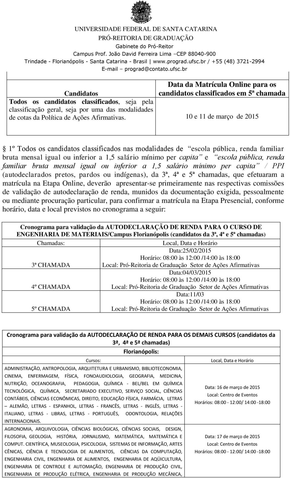 10 e 11 de março de 2015 1º Todos os candidatos classificados nas modalidades de escola pública, renda familiar bruta mensal igual ou inferior a 1,5 salário mínimo per capita e escola pública, renda