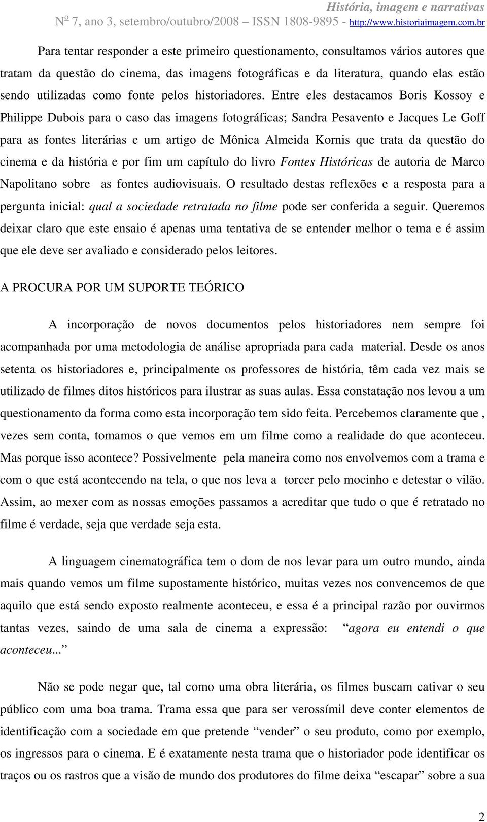 Entre eles destacamos Boris Kossoy e Philippe Dubois para o caso das imagens fotográficas; Sandra Pesavento e Jacques Le Goff para as fontes literárias e um artigo de Mônica Almeida Kornis que trata