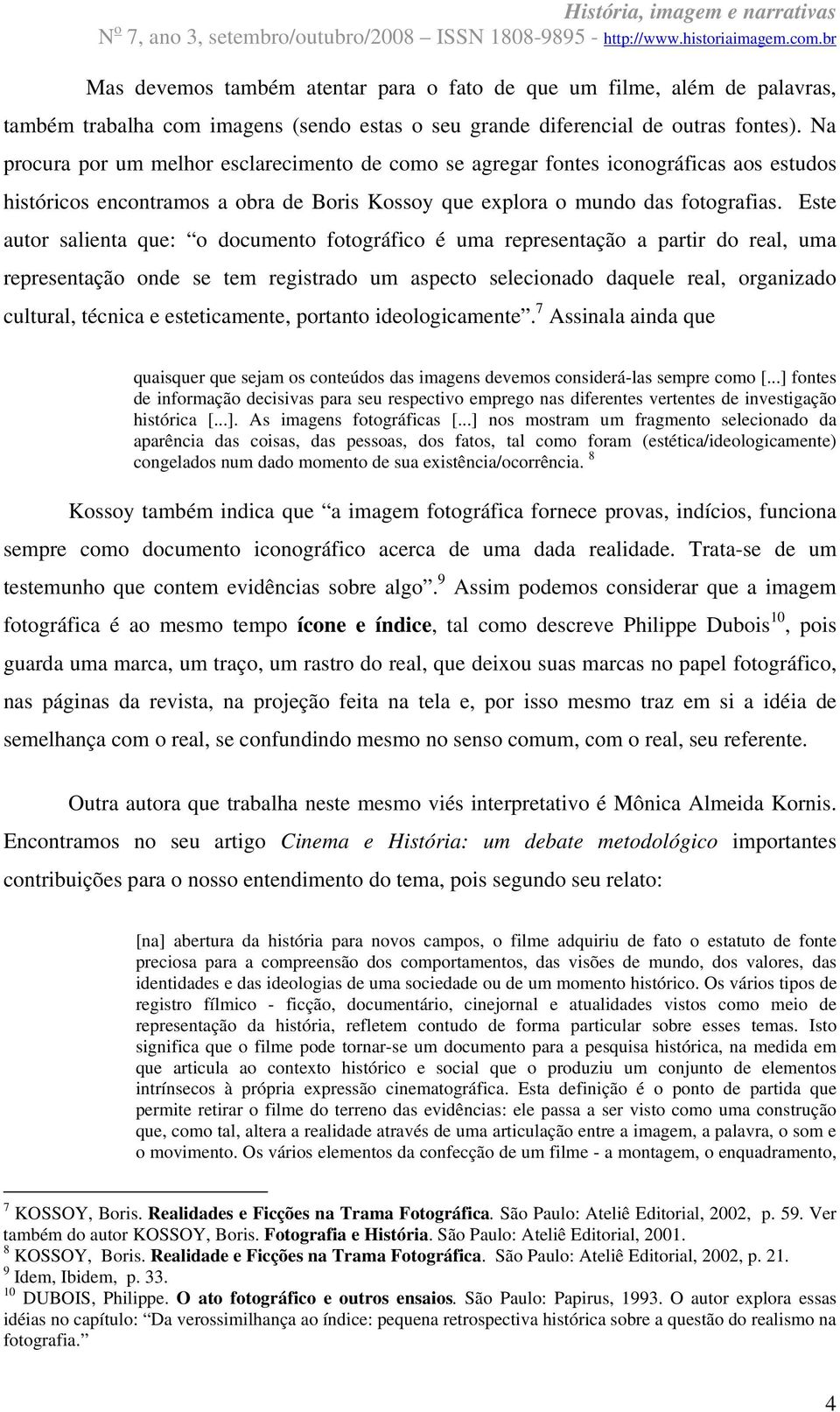 Este autor salienta que: o documento fotográfico é uma representação a partir do real, uma representação onde se tem registrado um aspecto selecionado daquele real, organizado cultural, técnica e