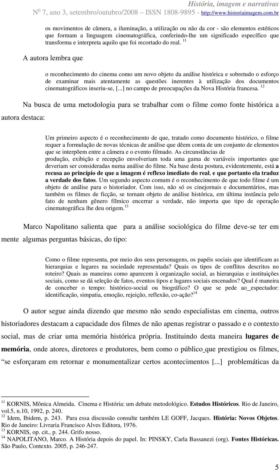 11 A autora lembra que o reconhecimento do cinema como um novo objeto da análise histórica e sobretudo o esforço de examinar mais atentamente as questões inerentes à utilização dos documentos