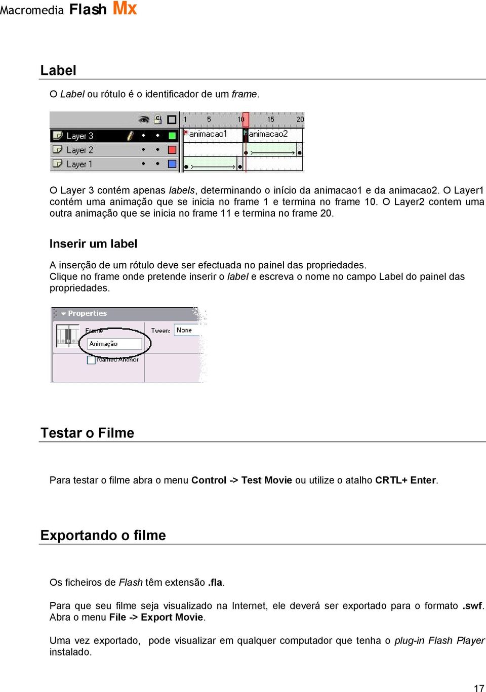 Inserir um label A inserção de um rótulo deve ser efectuada no painel das propriedades. Clique no frame onde pretende inserir o label e escreva o nome no campo Label do painel das propriedades.