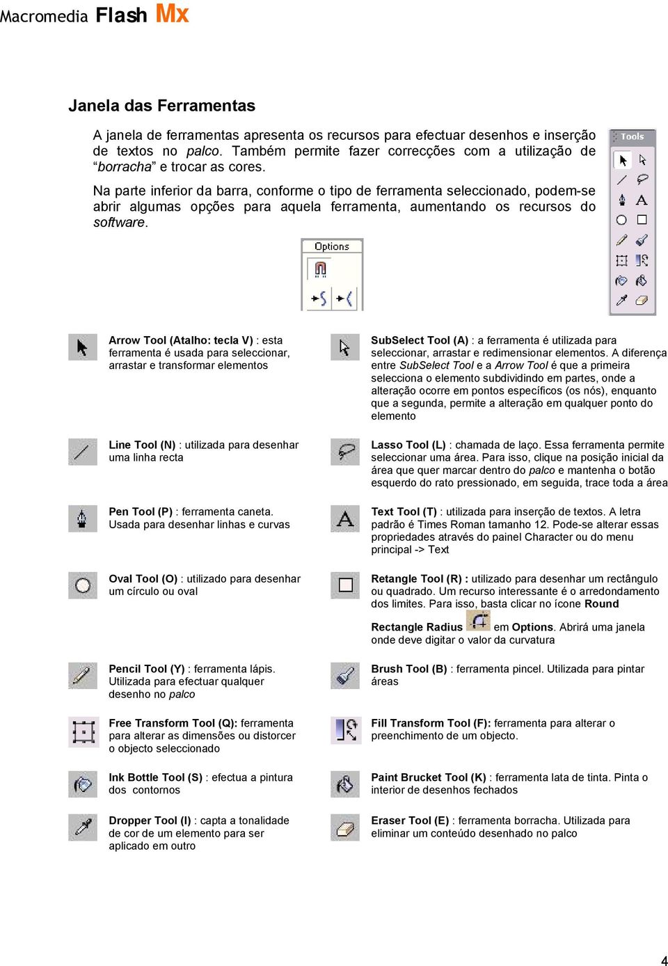 Na parte inferior da barra, conforme o tipo de ferramenta seleccionado, podem-se abrir algumas opções para aquela ferramenta, aumentando os recursos do software.