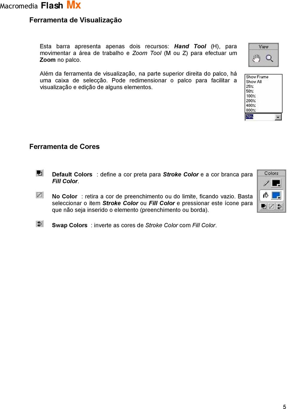 Ferramenta de Cores Default Colors : define a cor preta para Stroke Color e a cor branca para Fill Color. No Color : retira a cor de preenchimento ou do limite, ficando vazio.