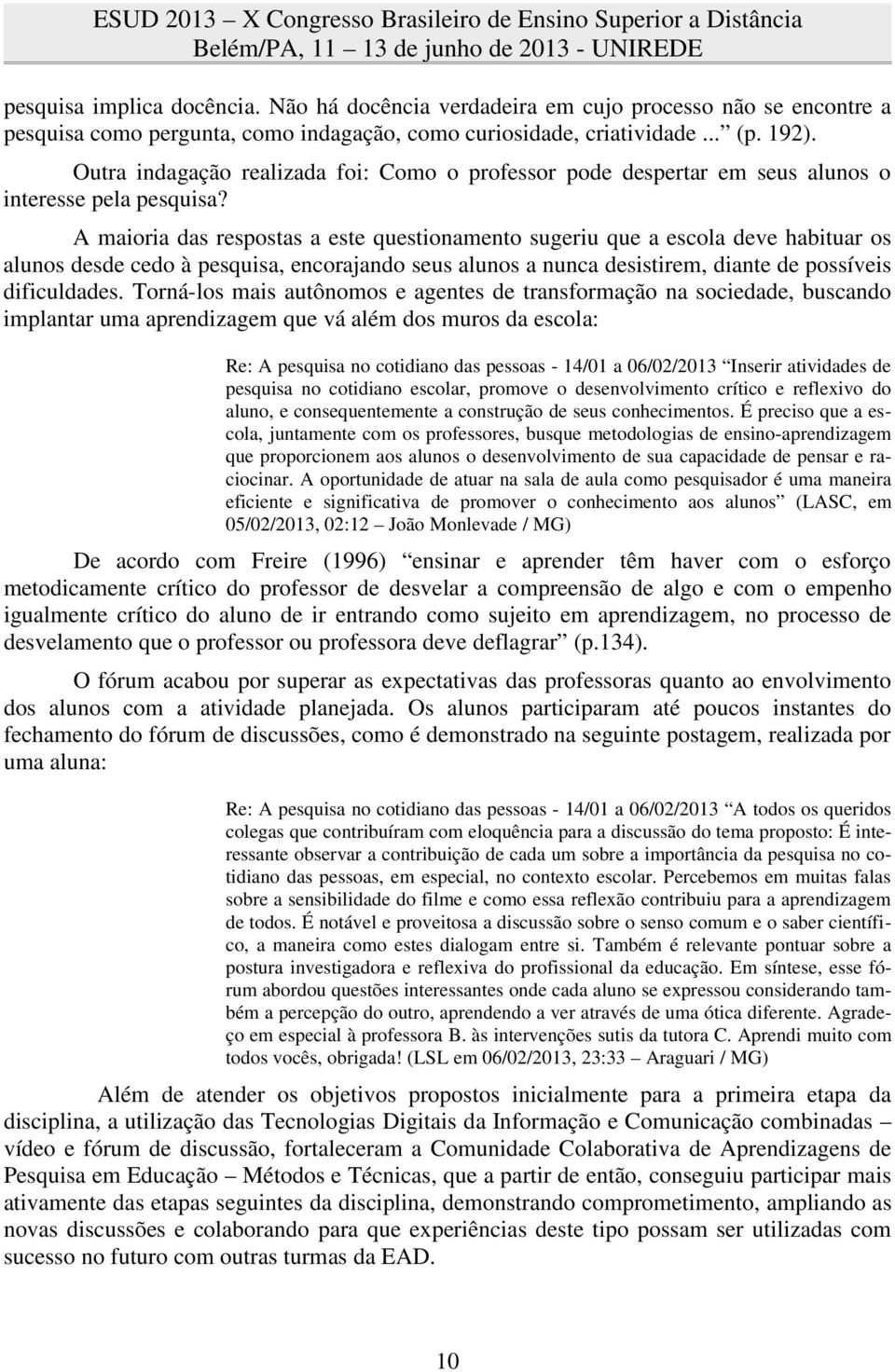 A maioria das respostas a este questionamento sugeriu que a escola deve habituar os alunos desde cedo à pesquisa, encorajando seus alunos a nunca desistirem, diante de possíveis dificuldades.