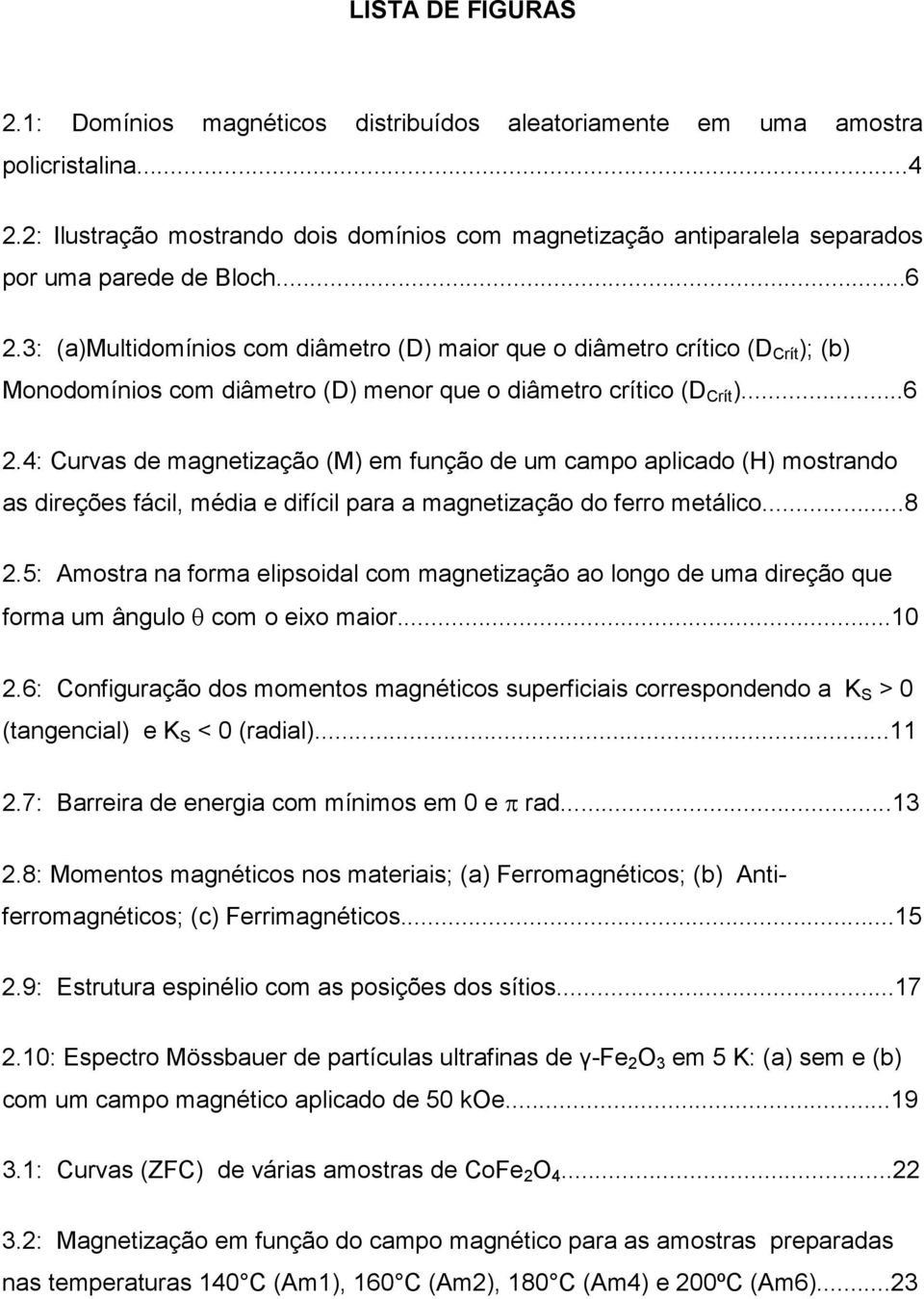 3: (a)multidomínios com diâmetro (D) maior que o diâmetro crítico (D Crít ); (b) Monodomínios com diâmetro (D) menor que o diâmetro crítico (D Crít )...6 2.