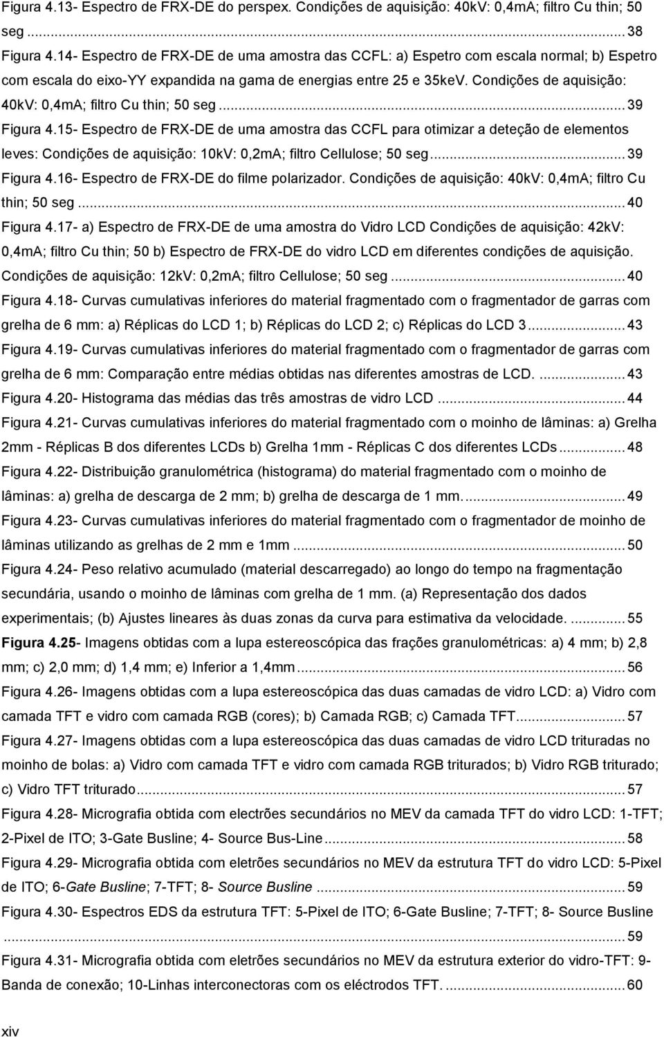 Condições de aquisição: 40kV: 0,4mA; filtro Cu thin; 50 seg... 39 Figura 4.