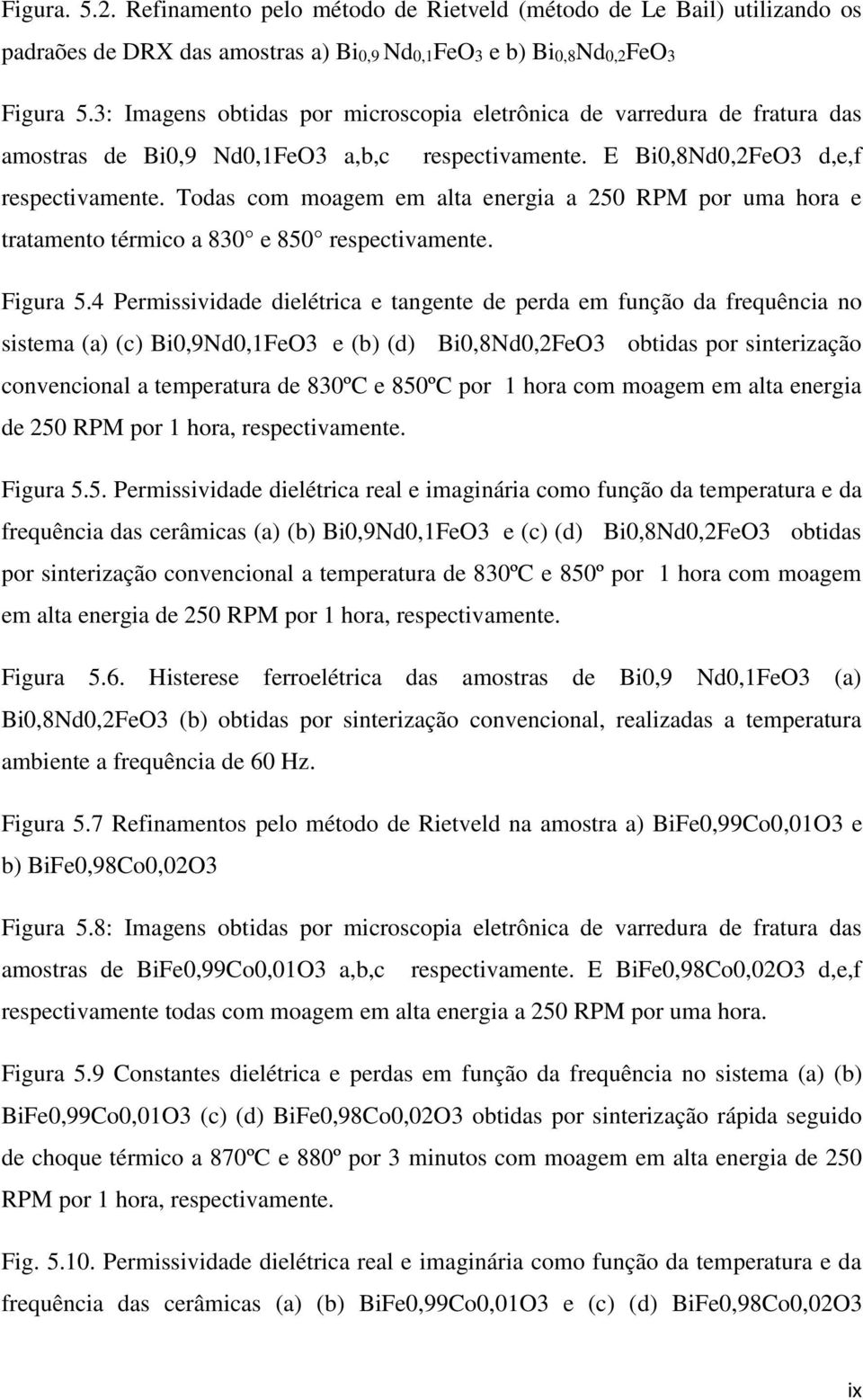 Todas com moagem em alta energia a 250 RPM por uma hora e tratamento térmico a 830 e 850 respectivamente. Figura 5.