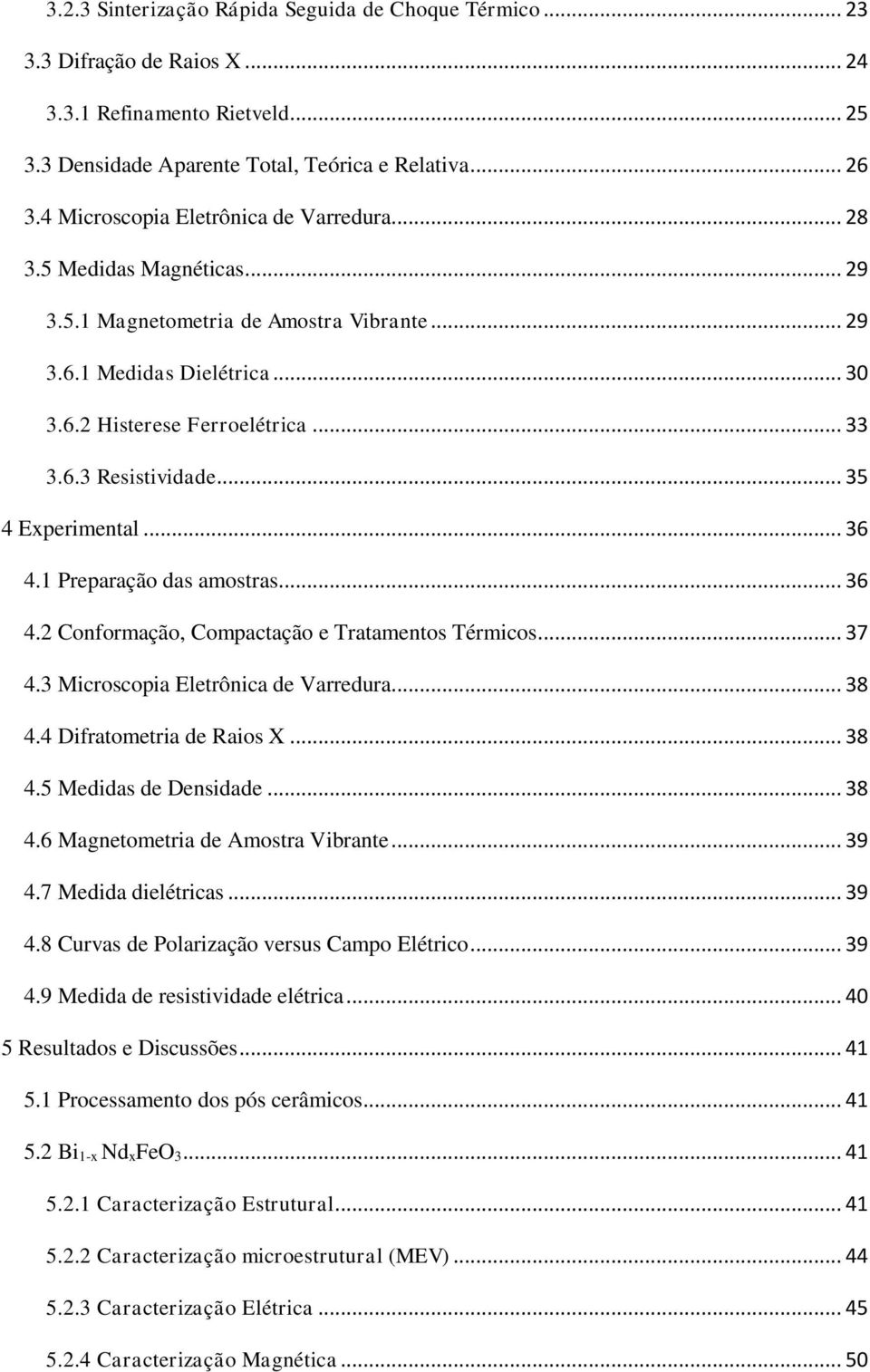 .. 35 4 Experimental... 36 4.1 Preparação das amostras... 36 4.2 Conformação, Compactação e Tratamentos Térmicos... 37 4.3 Microscopia Eletrônica de Varredura... 38 4.4 Difratometria de Raios X... 38 4.5 Medidas de Densidade.