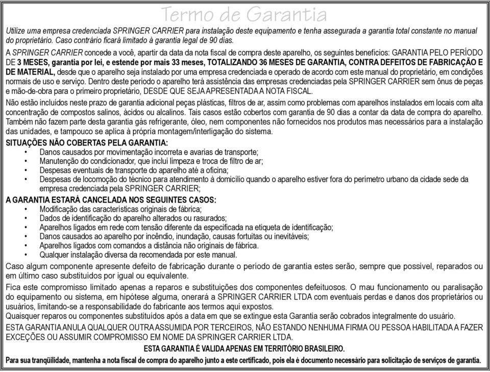 A SPRINGER CARRIER concede a você, apartir da data da nota fiscal de compra deste aparelho, os seguintes benefícios: GARANTIA PELO PERÍODO DE 3 MESES, garantia por lei, e estende por mais 33 meses,