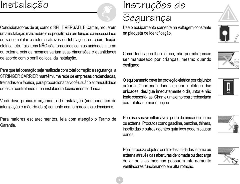 Para que tal operação seja realizada com total correção e segurança, a SPRINGER CARRIER mantém uma rede de empresas credenciadas, treinadas em fábrica, para proporcionar a você usuário a