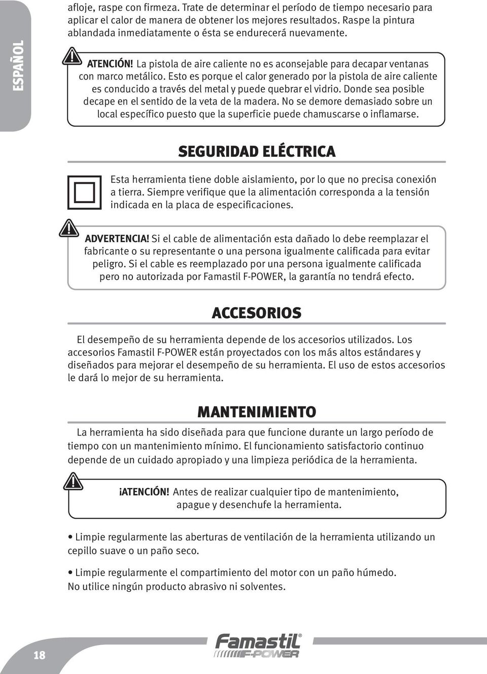 Esto es porque el calor generado por la pistola de aire caliente es conducido a través del metal y puede quebrar el vidrio. Donde sea posible decape en el sentido de la veta de la madera.