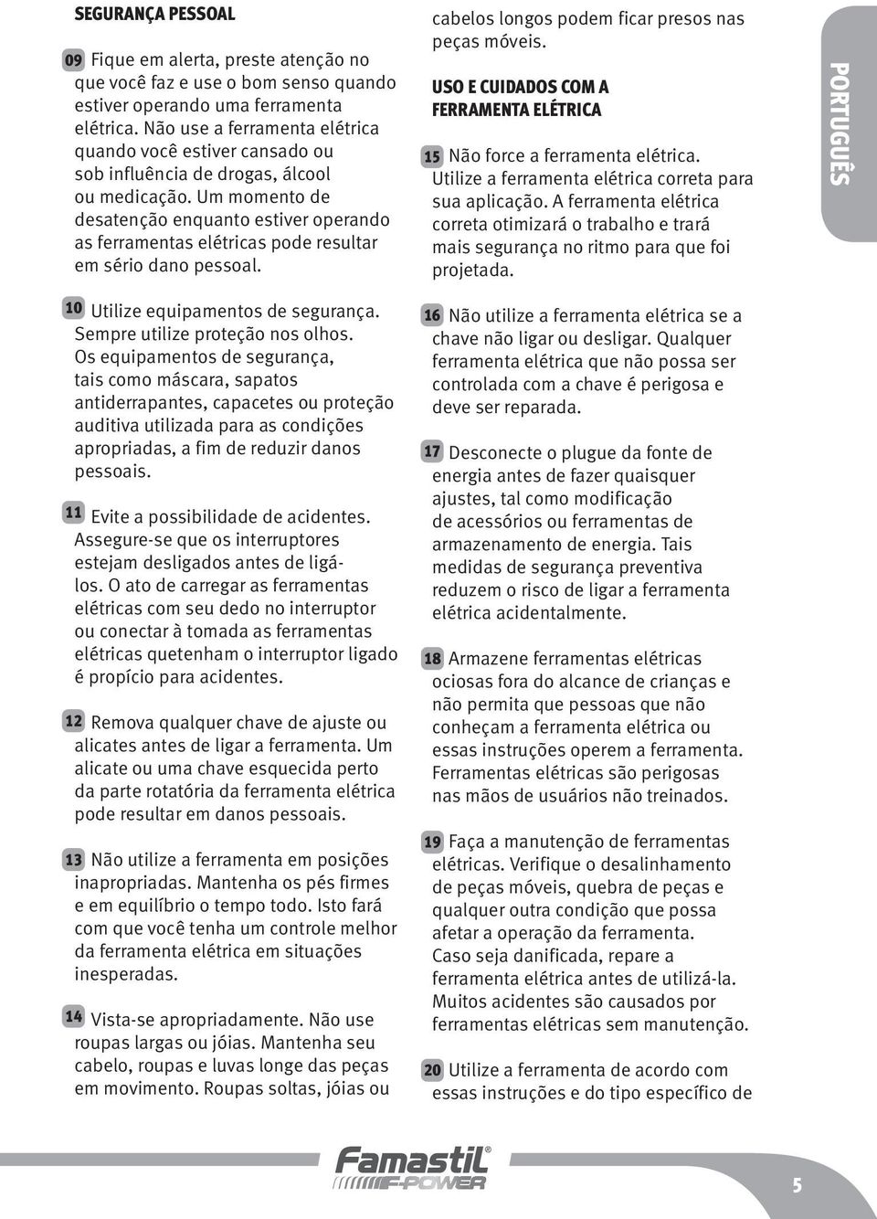 Um momento de desatenção enquanto estiver operando as ferramentas elétricas pode resultar em sério dano pessoal. cabelos longos podem ficar presos nas peças móveis.