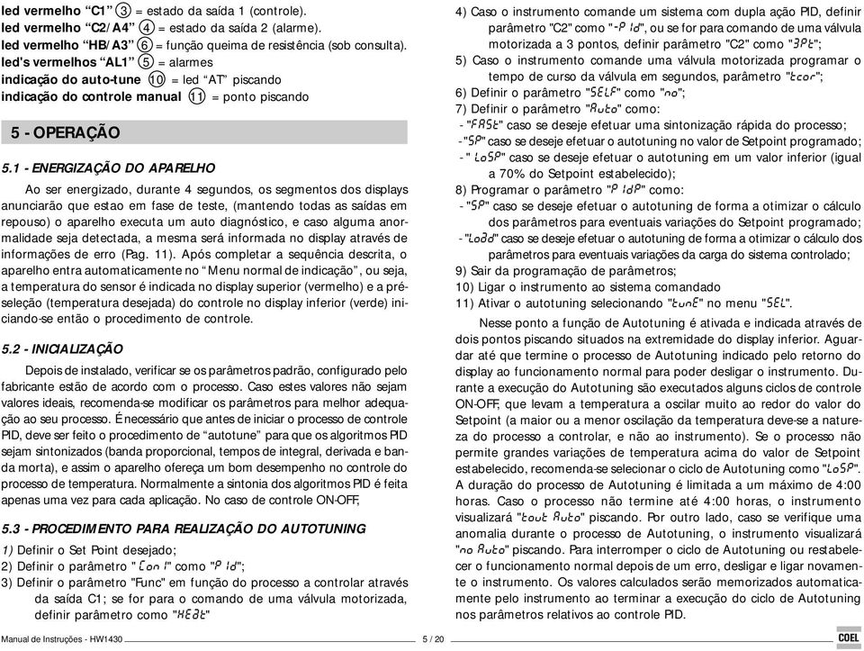 1 - ENERGIZAÇÃO DO APARELHO Ao ser energizado, durante 4 segundos, os segmentos dos displays anunciarão que estao em fase de teste, (mantendo todas as saídas em repouso) o aparelho executa um auto