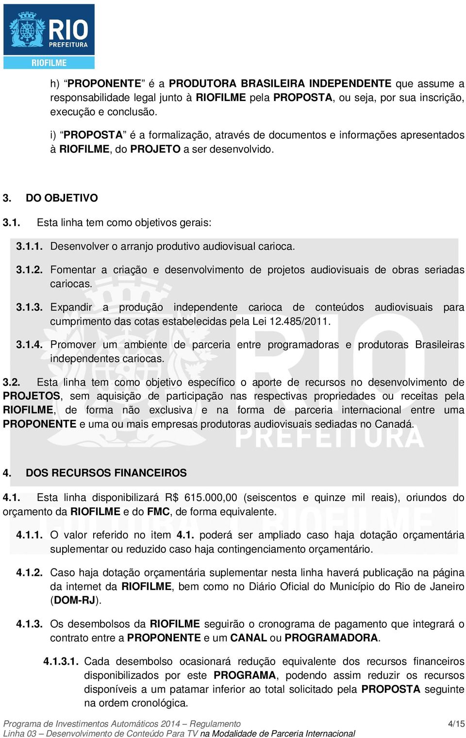 3.1.2. Fomentar a criação e desenvolvimento de projetos audiovisuais de obras seriadas cariocas. 3.1.3. Expandir a produção independente carioca de conteúdos audiovisuais para cumprimento das cotas estabelecidas pela Lei 12.