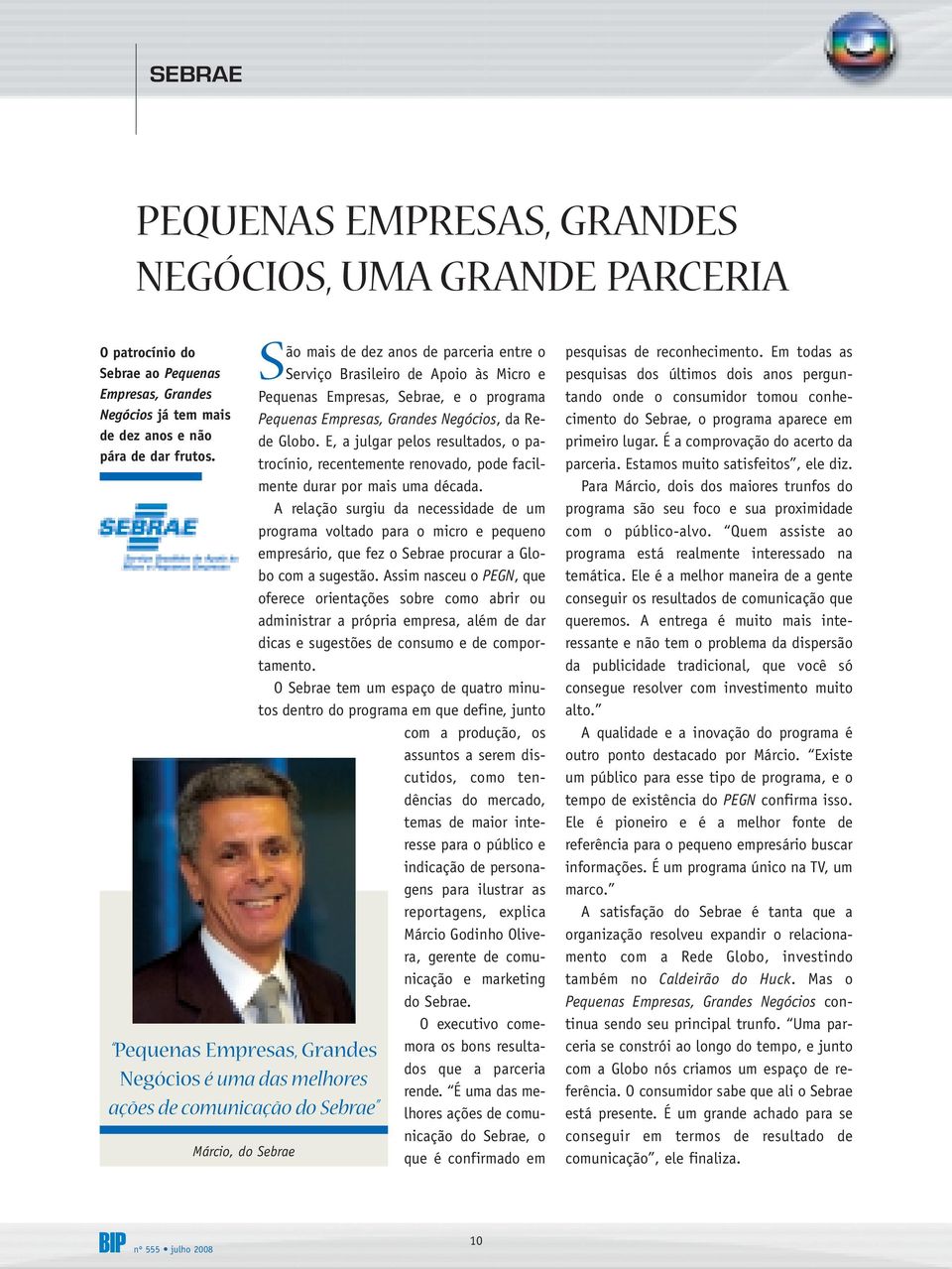 Empresas, Sebrae, e o programa Pequenas Empresas, Grandes Negócios, da Rede Globo. E, a julgar pelos resultados, o patrocínio, recentemente renovado, pode facilmente durar por mais uma década.