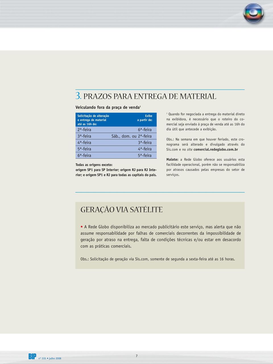 1 Quando for negociada a entrega do material direto na exibidora, é necessário que o roteiro do comercial seja enviado à praça de venda até as 16h do dia útil que antecede a exibição. Obs.