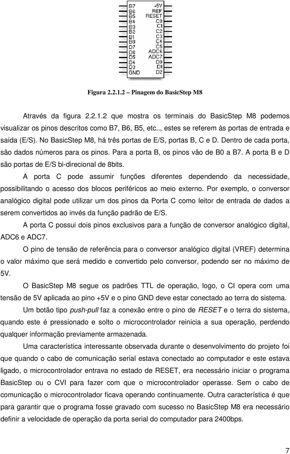 Para a porta B, os pinos vão de B0 a B7. A porta B e D são portas de E/S bi-direcional de 8bits.