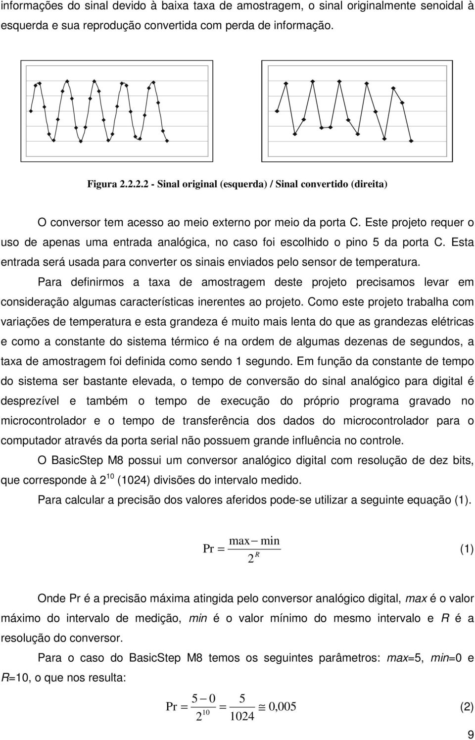 Este projeto requer o uso de apenas uma entrada analógica, no caso foi escolhido o pino 5 da porta C. Esta entrada será usada para converter os sinais enviados pelo sensor de temperatura.