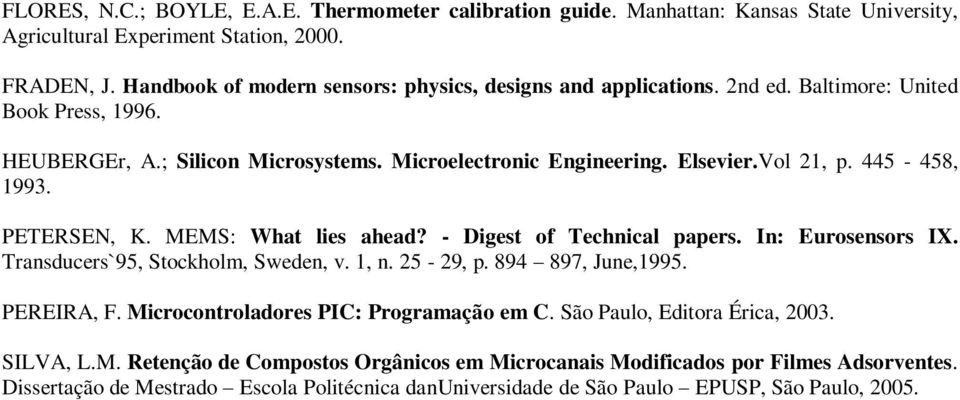 445-458, 1993. PETERSEN, K. MEMS: What lies ahead? - Digest of Technical papers. In: Eurosensors IX. Transducers`95, Stockholm, Sweden, v. 1, n. 25-29, p. 894 897, June,1995. PEREIRA, F.