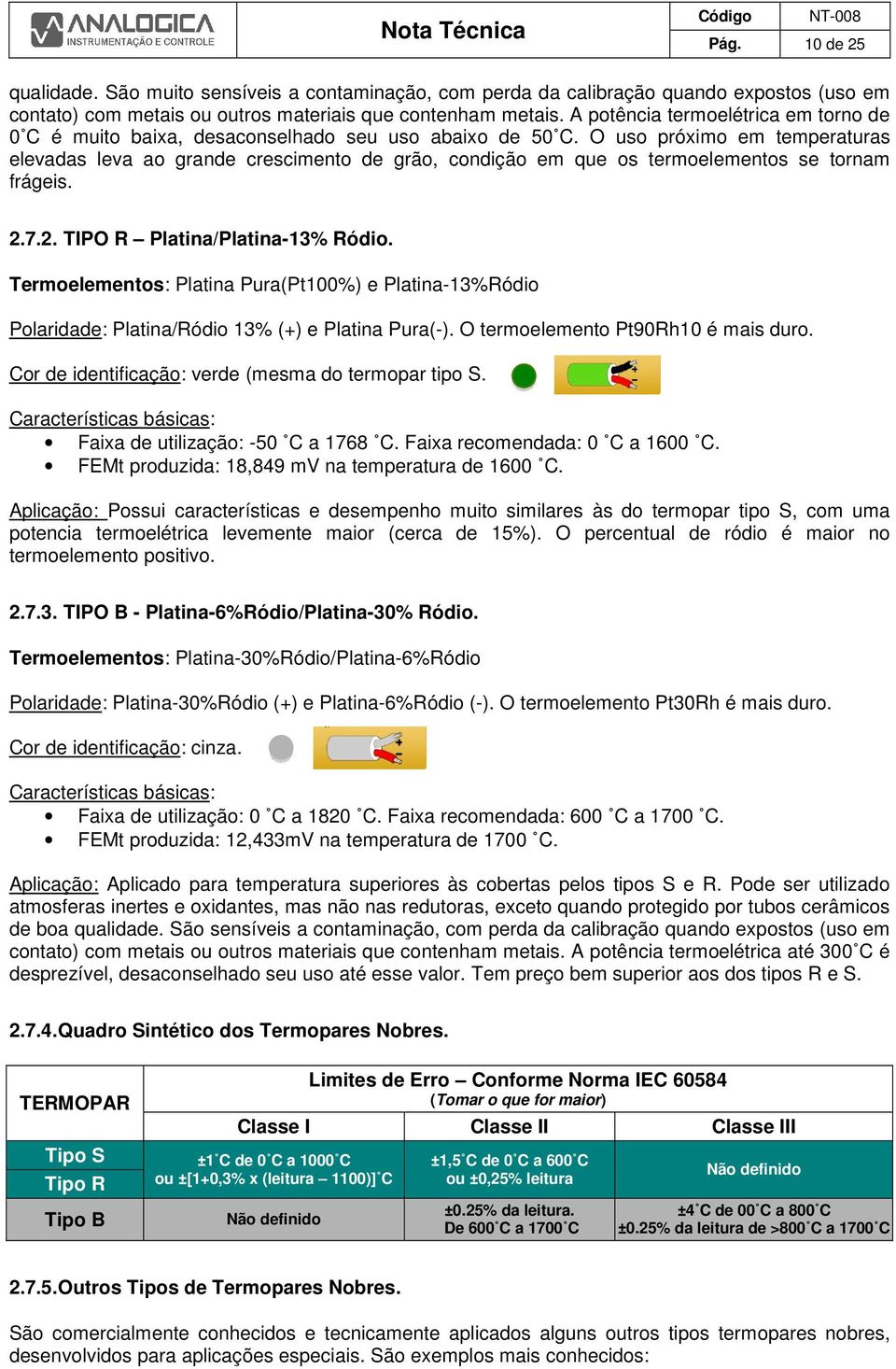 O uso próximo em temperaturas elevadas leva ao grande crescimento de grão, condição em que os termoelementos se tornam frágeis. 2.7.2. TIPO R Platina/Platina-13% Ródio.