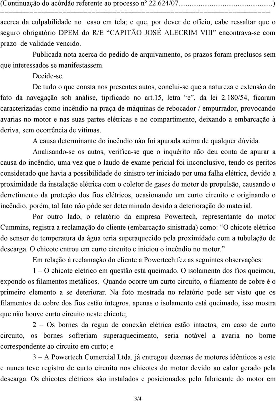 De tudo o que consta nos presentes autos, conclui-se que a natureza e extensão do fato da navegação sob análise, tipificado no art.15, letra e, da lei 2.