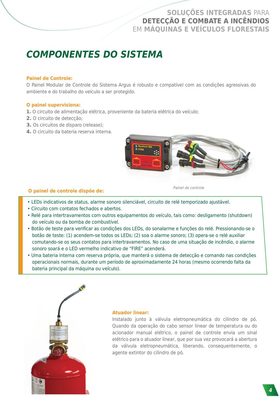 O circuito da bateria reserva interna. O painel de controle dispõe de: Painel de controle LEDs indicativos de status, alarme sonoro silenciável, circuito de relé temporizado ajustável.