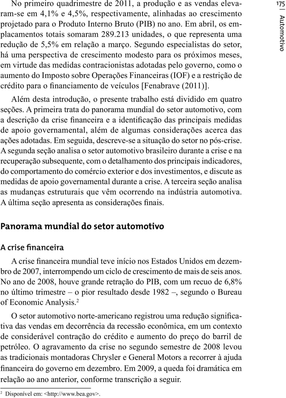 Segundo especialistas do setor, há uma perspectiva de crescimento modesto para os próximos meses, em virtude das medidas contracionistas adotadas pelo governo, como o aumento do Imposto sobre