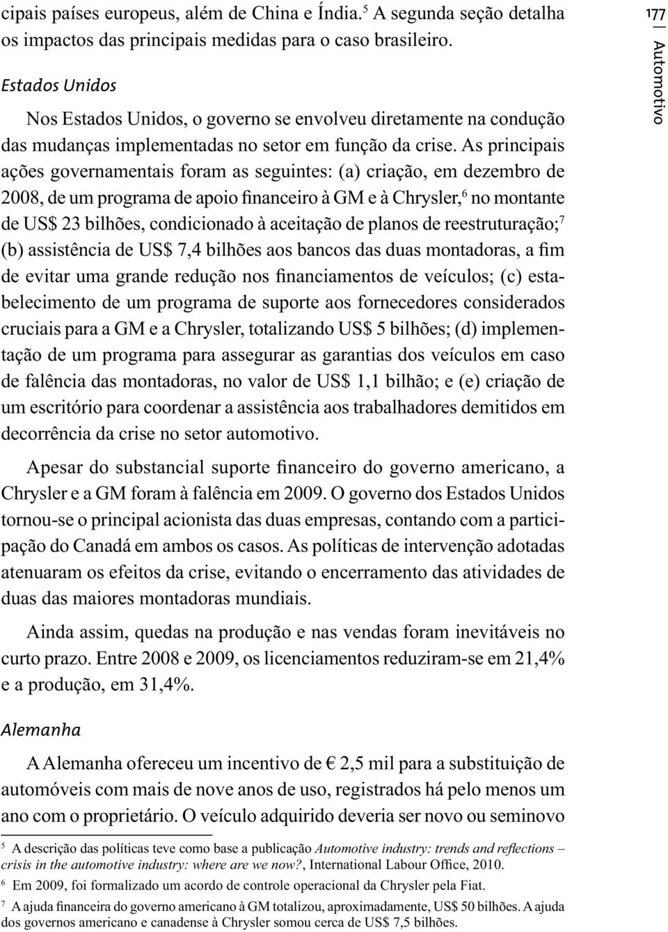 As principais ações governamentais foram as seguintes: (a) criação, em dezembro de 2008, de um programa de apoio financeiro à GM e à Chrysler, 6 no montante de US$ 23 bilhões, condicionado à