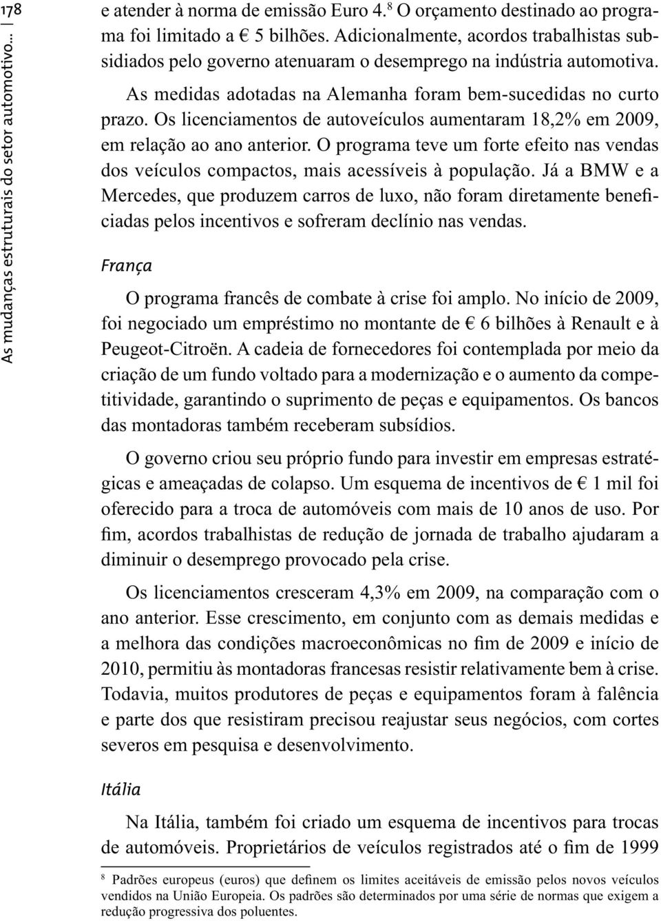 .. As medidas adotadas na Alemanha foram bem-sucedidas no curto prazo. Os licenciamentos de autoveículos aumentaram 18,2% em 2009, em relação ao ano anterior.