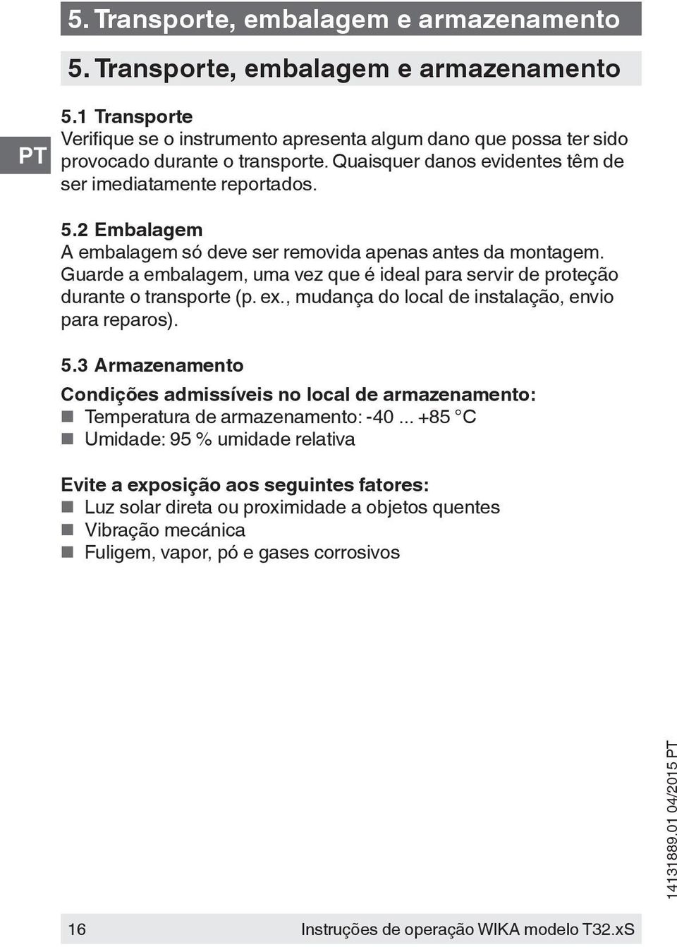 Guarde a embalagem, uma vez que é ideal para servir de proteção durante o transporte (p. ex., mudança do local de instalação, envio para reparos). 5.