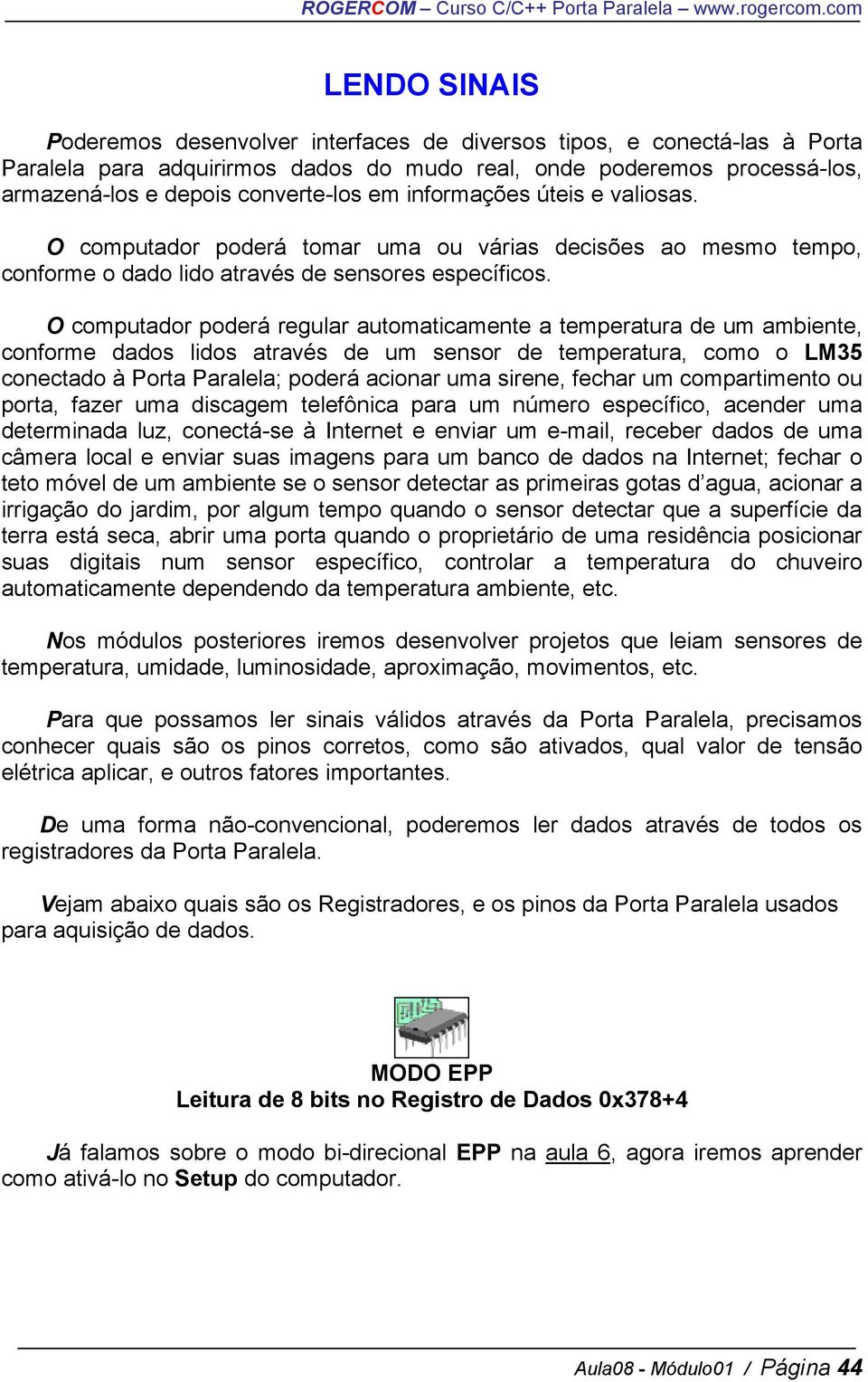 O computador poderá regular automaticamente a temperatura de um ambiente, conforme dados lidos através de um sensor de temperatura, como o LM35 conectado à Porta Paralela; poderá acionar uma sirene,