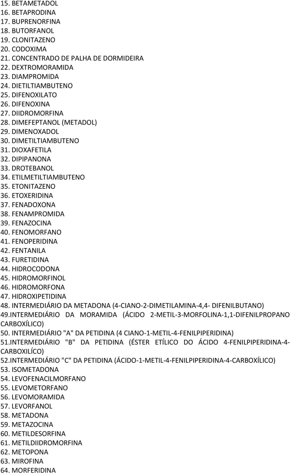 ETOXERIDINA 37. FENADOXONA 38. FENAMPROMIDA 39. FENAZOCINA 40. FENOMORFANO 41. FENOPERIDINA 42. FENTANILA 43. FURETIDINA 44. HIDROCODONA 45. HIDROMORFINOL 46. HIDROMORFONA 47. HIDROXIPETIDINA 48.